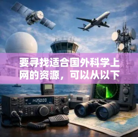 要寻找适合国外<strong>科学上网</strong>的资源,可以从以下几个方面入手