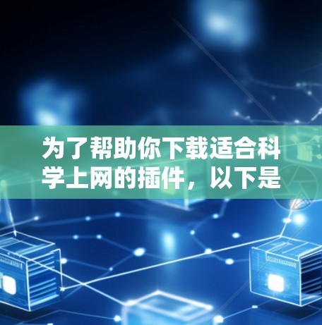 为了帮助你下载适合科学上网的插件，以下是一些推荐的来源和资源
