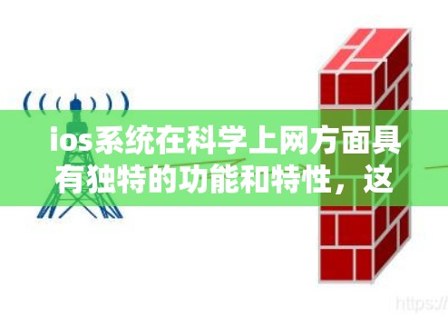 ios系统在<strong>科学上网</strong>方面具有独特的功能和特性,这些特点使其在保护用户数据和提高访问效率方面表现突出。以下是详细的总结