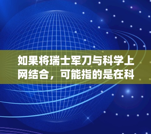 如果将瑞士军刀与<strong>科学上网</strong>结合,可能指的是在科学研究中使用军用设备,比如军用计算机、军用 telescope 或军用仪器,来提高研究效率。瑞士军刀在科学中的应用可能包括