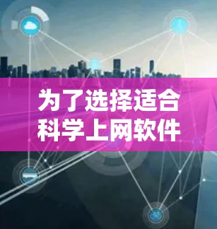 为了选择适合<strong>科学上网</strong>软件,以下是一些步骤性的建议