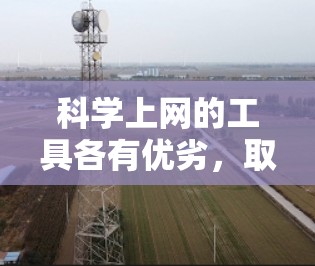 科学上网的工具各有优劣，取决于你的具体需求和使用场景。以下是根据不同需求和场景推荐的工具