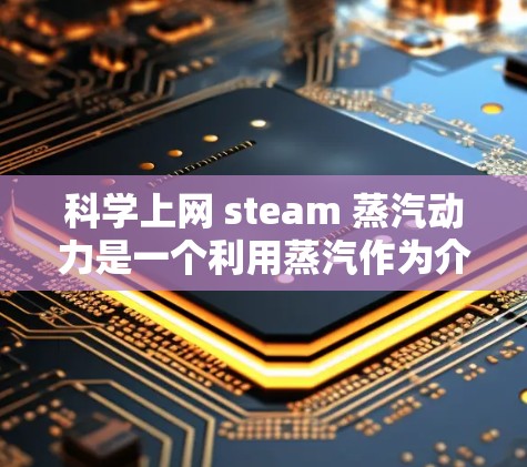 <strong>科学上网</strong> steam 蒸汽动力是一个利用蒸汽作为介质进行热能转换的装置,主要用于发电。以下是对其科学知识的详细解析