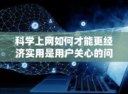 <strong>科学上网</strong>如何才能更经济实用是用户关心的问题。以下是对这个问题的分步解释和总结