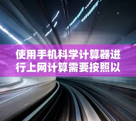使用手机科学计算器进行上网计算需要按照以下步骤进行
