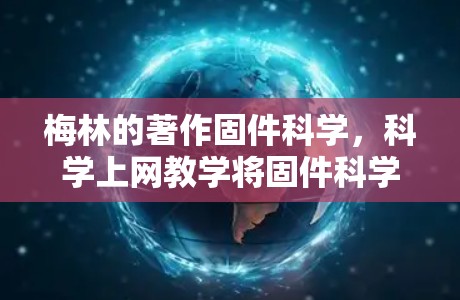 梅林的著作固件科学,<strong>科学上网</strong>教学将固件科学的理论与<strong>科学上网</strong>教学的实践相结合,提出了一套新的教学方法和工具。以下是关于梅林及其著作的详细解释
