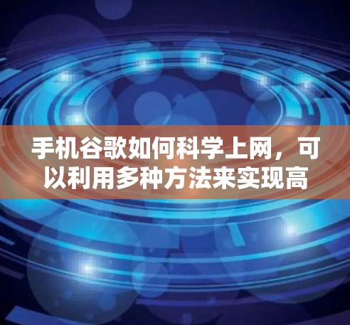 手机谷歌如何<strong>科学上网</strong>,可以利用多种方法来实现高效搜索和访问网站。以下是一些具体的步骤和方法