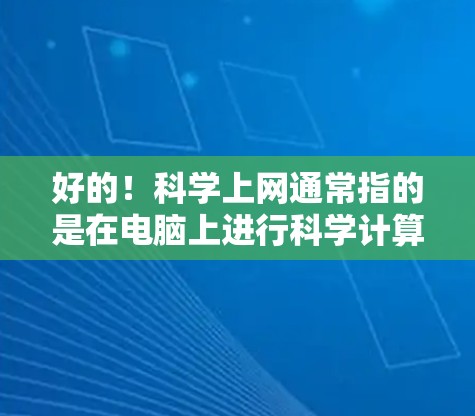 好的!<strong>科学上网</strong>通常指的是在电脑上进行科学计算、编程、数据分析、图形绘制等任务。如果你需要一个好用的<strong>科学上网</strong>设备,以下是一些推荐的工具和平台,它们支持在线计算和共享