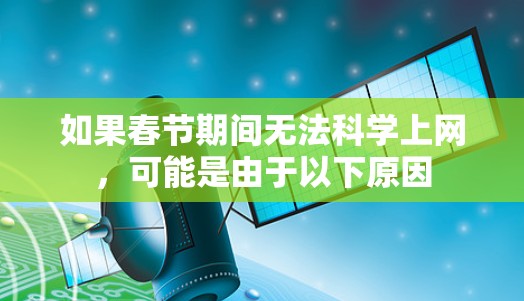 如果春节期间无法科学上网,可能是由于以下原因 如果春节期间无法科学上网,可能是由于以下原因