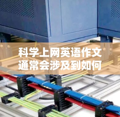 <strong>科学上网</strong>英语作文通常会涉及到如何科学地选择网站、如何有效地分析和组织信息,以及如何确保作文的质量和说服力。以下是一些建议和方法,帮助你在上网英语作文中做到科学