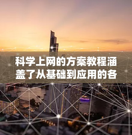 <strong>科学上网</strong>的方案教程涵盖了从基础到应用的各个方面，帮助你充分利用互联网学习科学知识。以下是一个逐步的指南，帮助你系统地学习<strong>科学上网</strong>的技巧