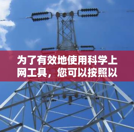 为了有效地使用<strong>科学上网</strong>工具，您可以按照以下步骤进行