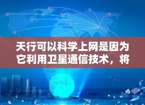 天行可以科学上网是因为它利用卫星通信技术,将数据传输到地球。卫星通信通过卫星的轨道特性进行数据传输,利用信号频率和轨道高度来优化通信性能。以下是详细的解释 天行可以科学上网是因为它利用卫星通信技术,将数据传输到地球。卫星通信通过卫星的轨道特性进行数据传输,利用信号频率和轨道高度来优化通信性能。以下是详细的解释