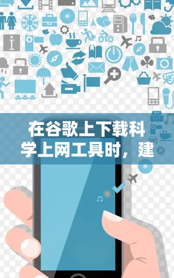 在谷歌上下载科学上网工具时,建议以下步骤 在谷歌上下载科学上网工具时,建议以下步骤