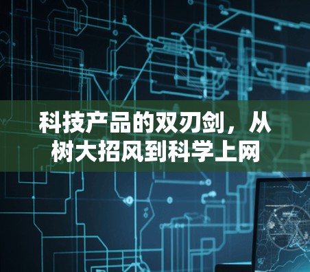 科技产品的双刃剑,从树大招风到科学上网 科技产品的双刃剑,从树大招风到科学上网