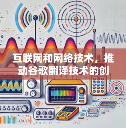 互联网和网络技术,推动谷歌翻译技术的创新与发展 互联网和网络技术,推动谷歌翻译技术的创新与发展