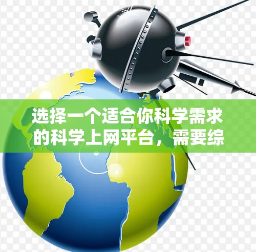 选择一个适合你科学需求的<strong>科学上网</strong>平台，需要综合考虑你的具体需求、预算以及平台的特点。以下是一些综合考虑因素的推荐