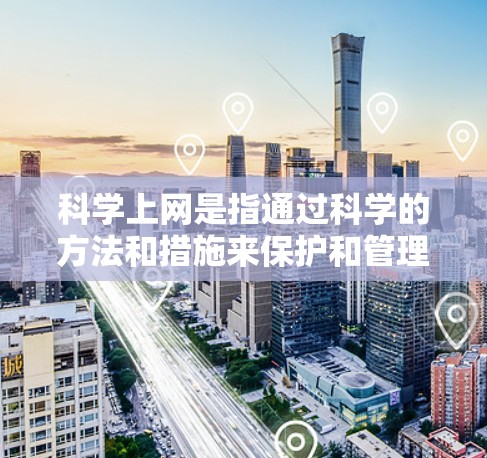 <strong>科学上网</strong>是指通过科学的方法和措施来保护和管理网络环境,提高网络的安全性和效率。以下是一些具体的方法和步骤