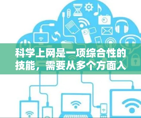 <strong>科学上网</strong>是一项综合性的技能,需要从多个方面入手,以确保网络安全和高效使用网络。以下是一步步的指南,帮助您<strong>科学上网</strong>