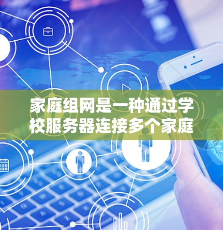 家庭组网是一种通过学校服务器连接多个家庭电脑的网络结构,旨在共享资源和设备。以下是科学使用家庭组网的步骤 家庭组网是一种通过学校服务器连接多个家庭电脑的网络结构,旨在共享资源和设备。以下是科学使用家庭组网的步骤