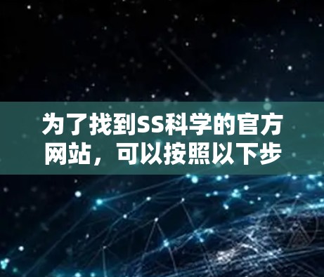 为了找到SS科学的官方网站,可以按照以下步骤进行 为了找到SS科学的官方网站,可以按照以下步骤进行