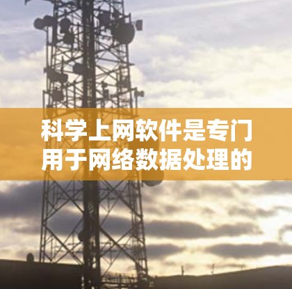 <strong>科学上网</strong>软件是专门用于网络数据处理的电脑端软件,旨在提高电脑性能并减少网络使用带来的问题。以下是对这类软件的详细总结
