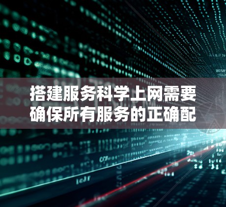 搭建服务科学上网需要确保所有服务的正确配置和登录，以保证数据安全和用户体验。以下是一个详细的步骤指南，适用于大多数常见的服务
