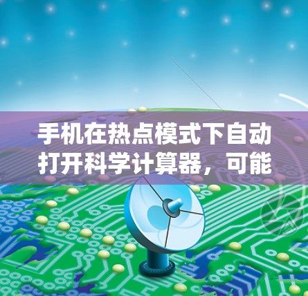 手机在热点模式下自动打开科学计算器,可能是由于某种插件驱动了科学计算器的功能,或者系统设置自动识别了热点内容。以下是详细的解释 手机在热点模式下自动打开科学计算器,可能是由于某种插件驱动了科学计算器的功能,或者系统设置自动识别了热点内容。以下是详细的解释