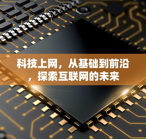 科技上网,从基础到前沿,探索互联网的未来 科技上网,从基础到前沿,探索互联网的未来