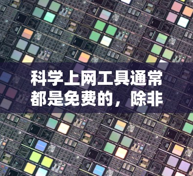 <strong>科学上网</strong>工具通常都是免费的,除非有特定的使用限制或需要付费才能获取高级功能。以下是一些常见的解释