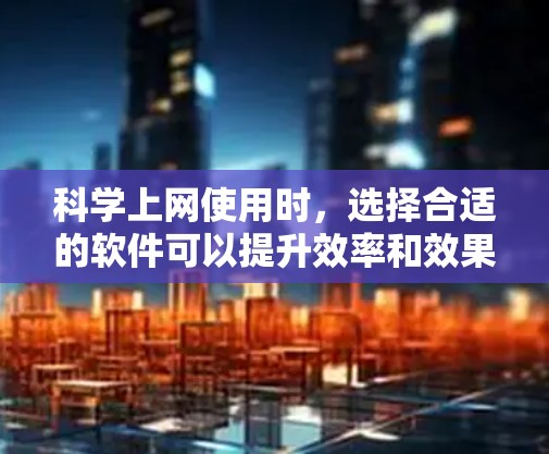 <strong>科学上网</strong>使用时,选择合适的软件可以提升效率和效果。以下是一些适合<strong>科学上网</strong>使用的软件,按不同领域分类