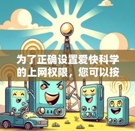 为了正确设置爱快科学的上网权限,您可以按照以下步骤操作 为了正确设置爱快科学的上网权限,您可以按照以下步骤操作