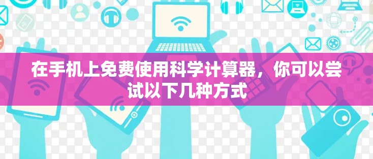 在手机上免费使用科学计算器,你可以尝试以下几种方式 在手机上免费使用科学计算器,你可以尝试以下几种方式