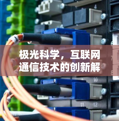 极光科学,互联网通信技术的创新解决方案 极光科学,互联网通信技术的创新解决方案