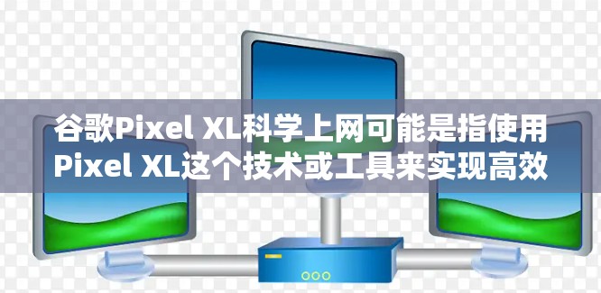 谷歌Pixel XL<strong>科学上网</strong>可能是指使用Pixel XL这个技术或工具来实现高效上网或管理网站。以下是一个逐步的解释和建议,帮助您理解如何使用Pixel XL<strong>科学上网</strong>