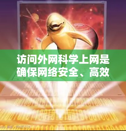 访问外网<strong>科学上网</strong>是确保网络安全、高效利用资源的重要步骤。以下是一些<strong>科学上网</strong>的建议