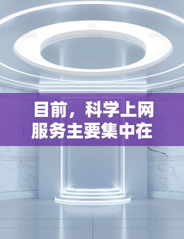 目前,<strong>科学上网</strong>服务主要集中在以下几个领域,这些平台提供了丰富的功能和工具,满足不同用户的需求