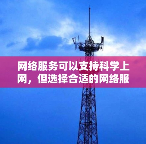 网络服务可以支持<strong>科学上网</strong>,但选择合适的网络服务需要考虑其功能、性能和安全性。以下是详细的总结