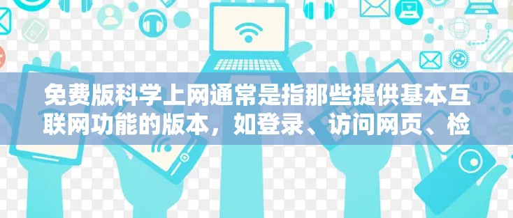 免费版<strong>科学上网</strong>通常是指那些提供基本互联网功能的版本,如登录、访问网页、检索文献等,但可能有一些限制。以下是对免费版<strong>科学上网</strong>的总结和使用建议