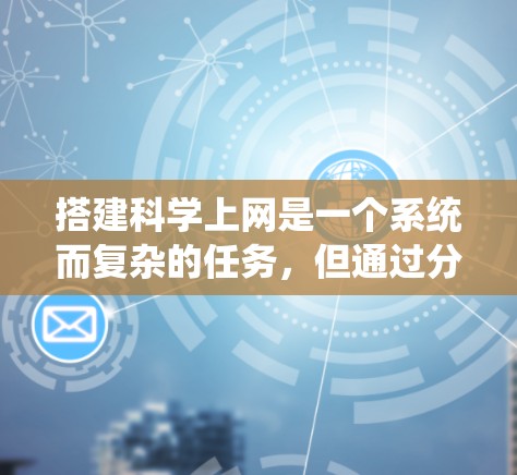 搭建<strong>科学上网</strong>是一个系统而复杂的任务，但通过分步骤的学习和实践，可以逐步掌握相关技能。以下是一个详细的指南，帮助你系统地学习和搭建<strong>科学上网</strong>