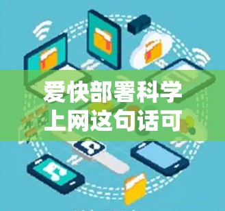爱快部署<strong>科学上网</strong>这句话可能指的是在科学计算、数据分析或网络使用中，保持高效和快速的网络连接。以下是一些关于如何爱快部署<strong>科学上网</strong>的建议