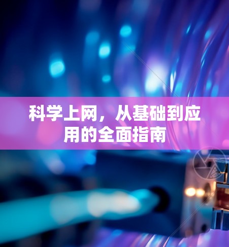 <strong>科学上网</strong>，从基础到应用的全面指南