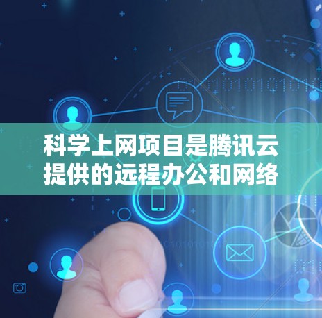 <strong>科学上网</strong>项目是腾讯云提供的远程办公和网络共享的扩展服务,旨在通过云平台实现远程协作和文件共享。以下是对该项目的一些详细说明