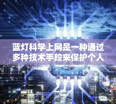 蓝灯<strong>科学上网</strong>是一种通过多种技术手段来保护个人和企业数据免受DDoS攻击的网络防护方法。以下是对蓝灯<strong>科学上网</strong>的详细总结