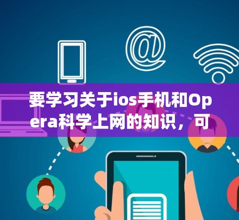 要学习关于ios手机和Opera<strong>科学上网</strong>的知识,可以从以下几个方面进行深入学习