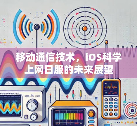 移动通信技术,iOS<strong>科学上网</strong>日服的未来展望