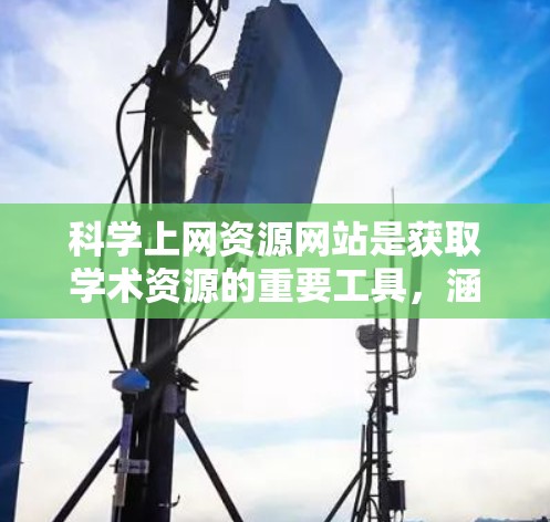 <strong>科学上网</strong>资源网站是获取学术资源的重要工具,涵盖了数学、物理、计算机科学等多个领域。以下是关于这些网站的详细分类和使用指南