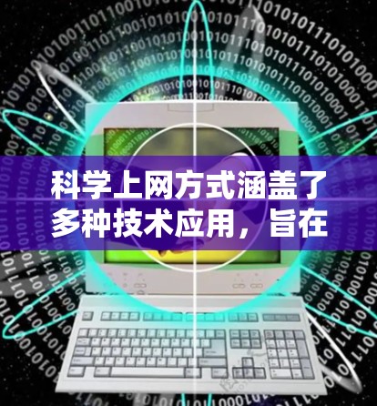 <strong>科学上网</strong>方式涵盖了多种技术应用，旨在支持科学研究和实验。以下是对<strong>科学上网</strong>方式的详细总结