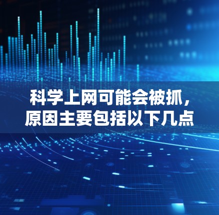 科学上网可能会被抓,原因主要包括以下几点 科学上网可能会被抓,原因主要包括以下几点