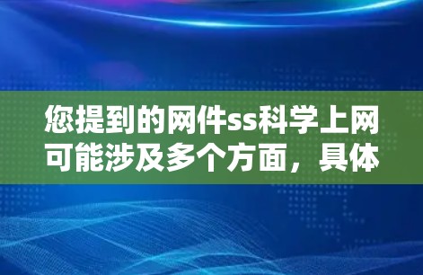 您提到的网件ss<strong>科学上网</strong>可能涉及多个方面，具体含义取决于上下文。以下是一些可能的解释和建议